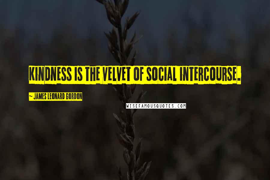 James Leonard Gordon Quotes: Kindness is the velvet of social intercourse.