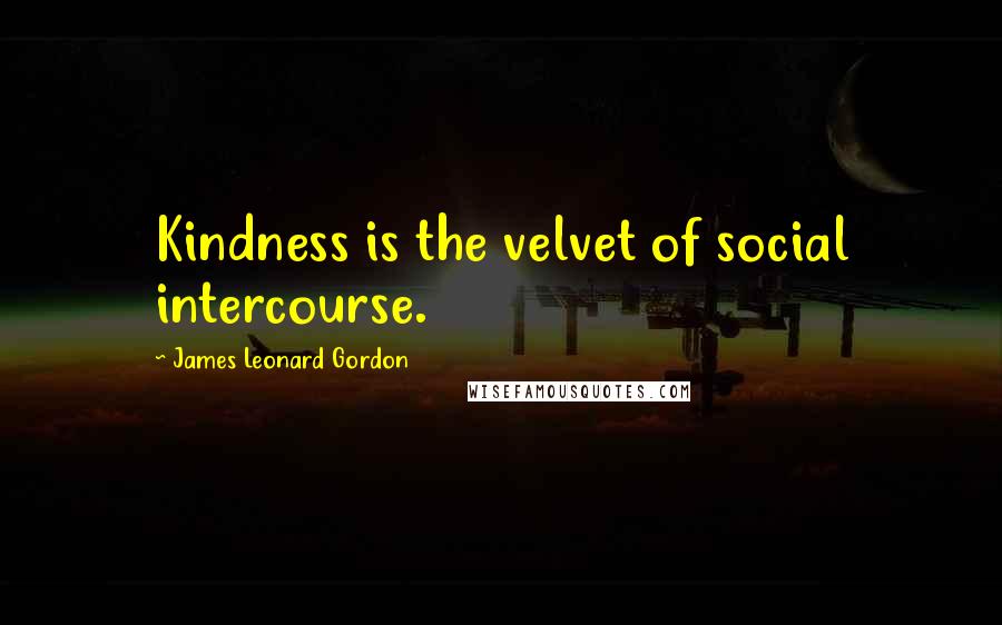 James Leonard Gordon Quotes: Kindness is the velvet of social intercourse.