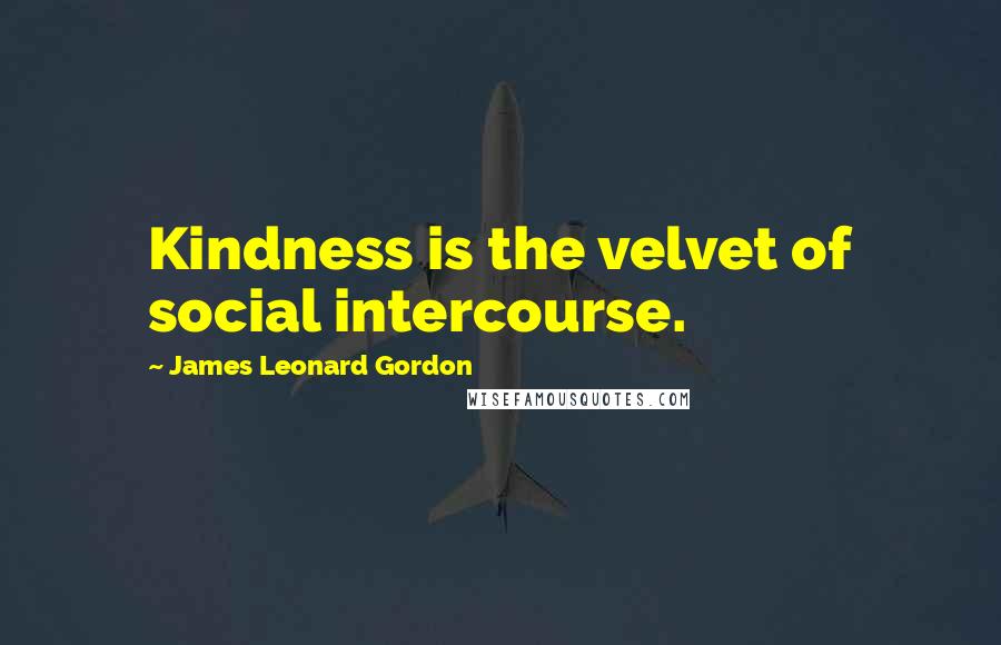 James Leonard Gordon Quotes: Kindness is the velvet of social intercourse.