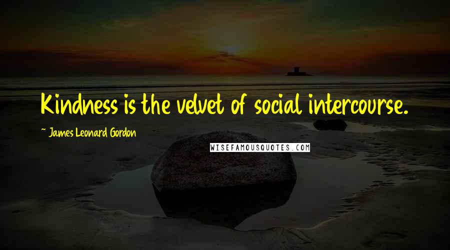 James Leonard Gordon Quotes: Kindness is the velvet of social intercourse.