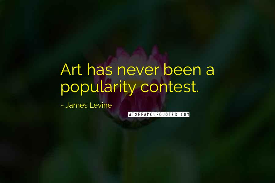 James Levine Quotes: Art has never been a popularity contest.