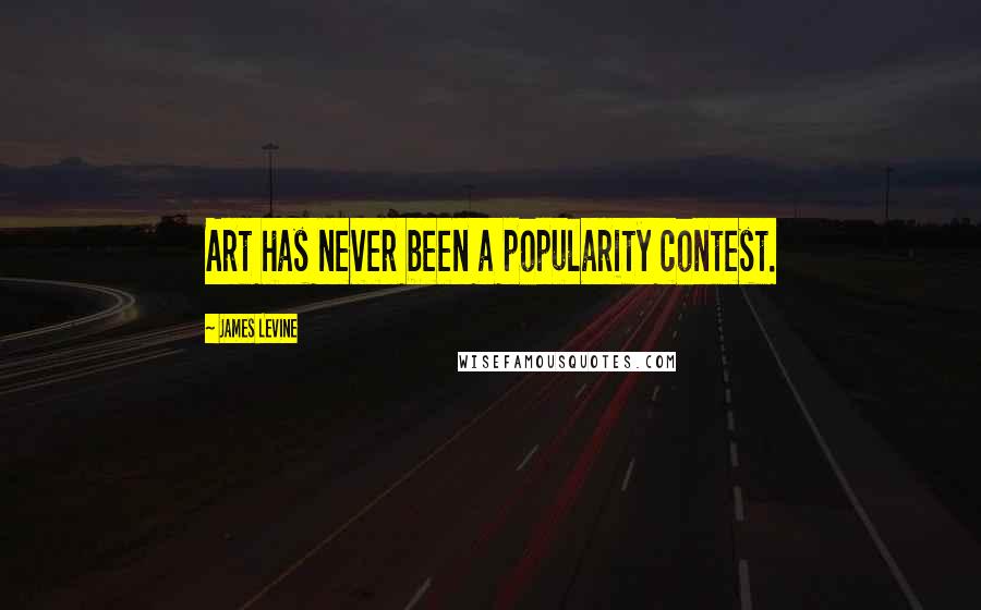 James Levine Quotes: Art has never been a popularity contest.