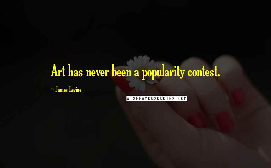 James Levine Quotes: Art has never been a popularity contest.