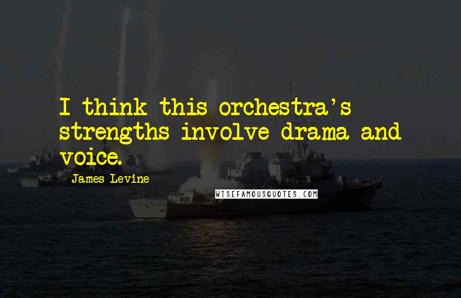 James Levine Quotes: I think this orchestra's strengths involve drama and voice.