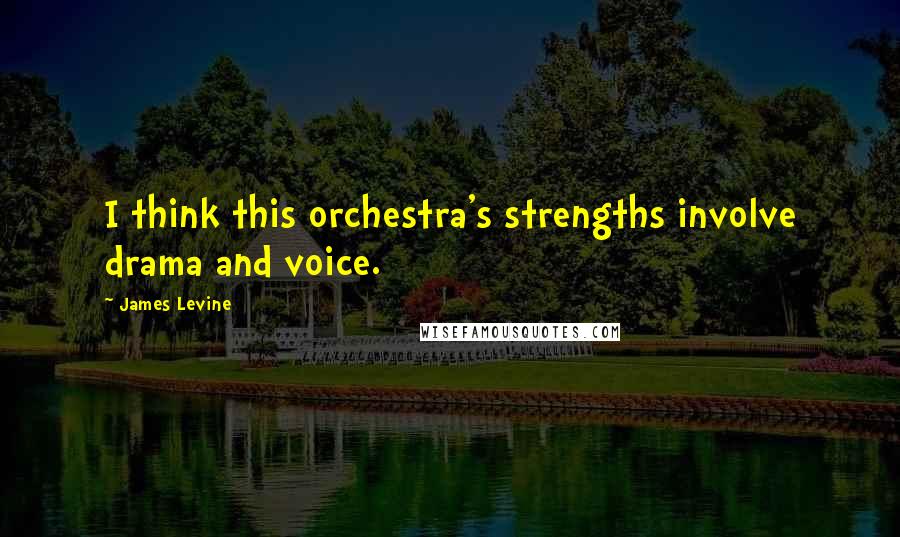 James Levine Quotes: I think this orchestra's strengths involve drama and voice.