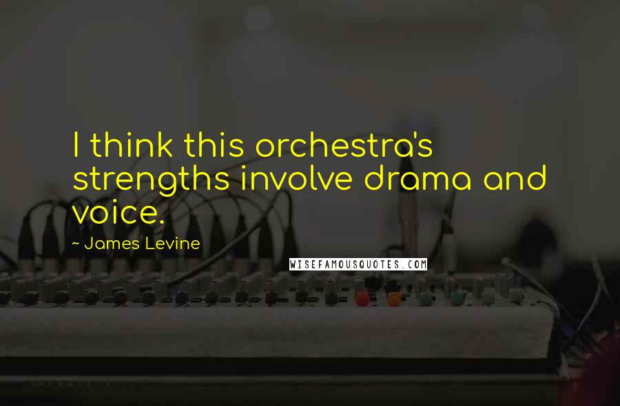 James Levine Quotes: I think this orchestra's strengths involve drama and voice.