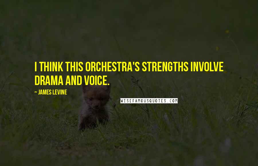 James Levine Quotes: I think this orchestra's strengths involve drama and voice.