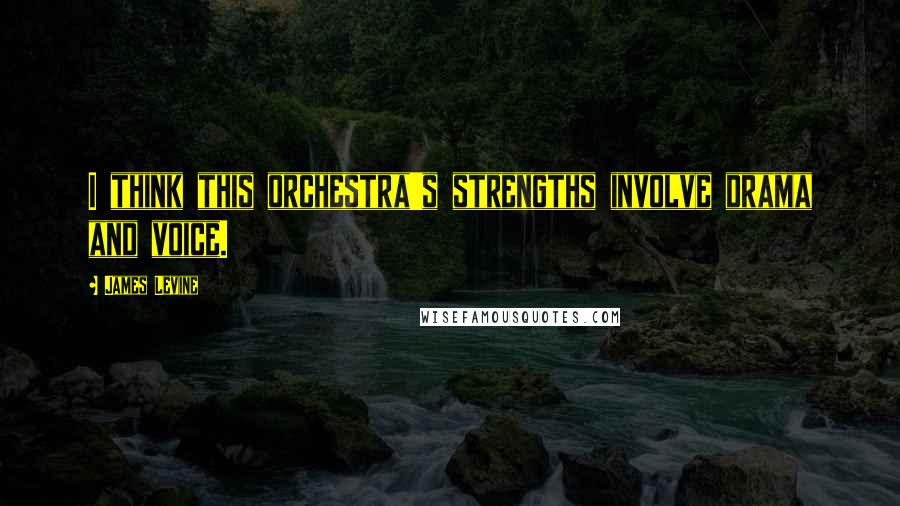 James Levine Quotes: I think this orchestra's strengths involve drama and voice.