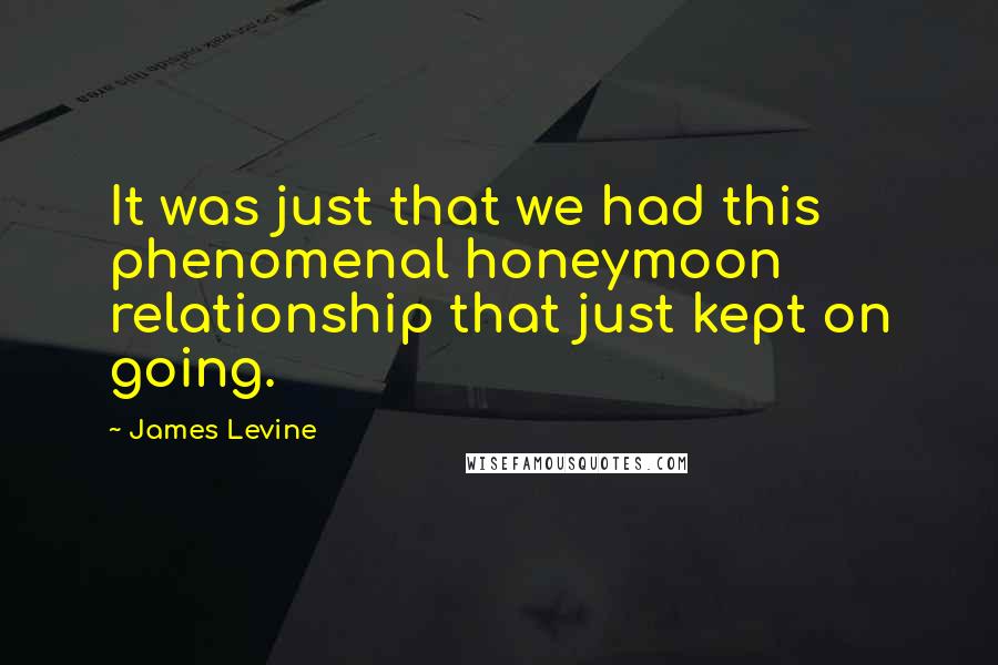 James Levine Quotes: It was just that we had this phenomenal honeymoon relationship that just kept on going.