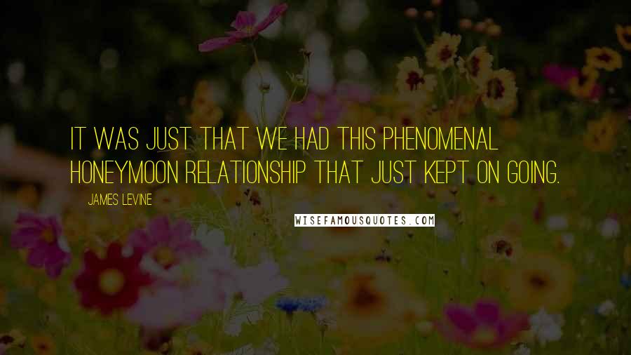 James Levine Quotes: It was just that we had this phenomenal honeymoon relationship that just kept on going.