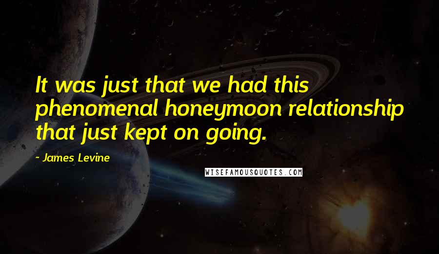 James Levine Quotes: It was just that we had this phenomenal honeymoon relationship that just kept on going.