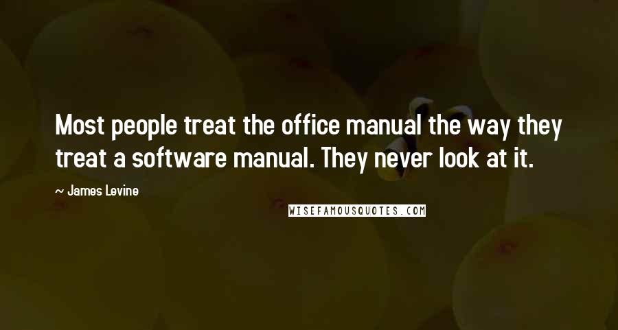 James Levine Quotes: Most people treat the office manual the way they treat a software manual. They never look at it.