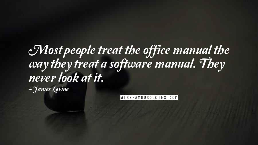 James Levine Quotes: Most people treat the office manual the way they treat a software manual. They never look at it.