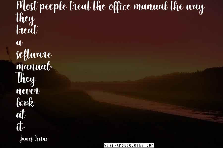 James Levine Quotes: Most people treat the office manual the way they treat a software manual. They never look at it.