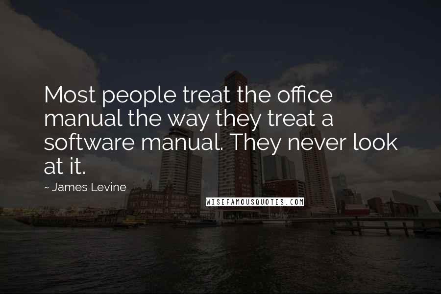 James Levine Quotes: Most people treat the office manual the way they treat a software manual. They never look at it.