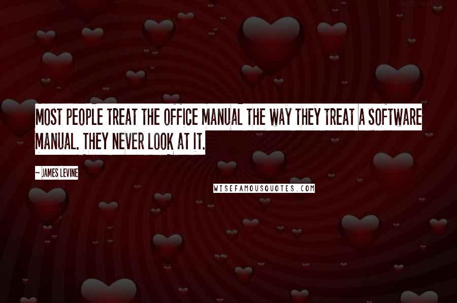 James Levine Quotes: Most people treat the office manual the way they treat a software manual. They never look at it.