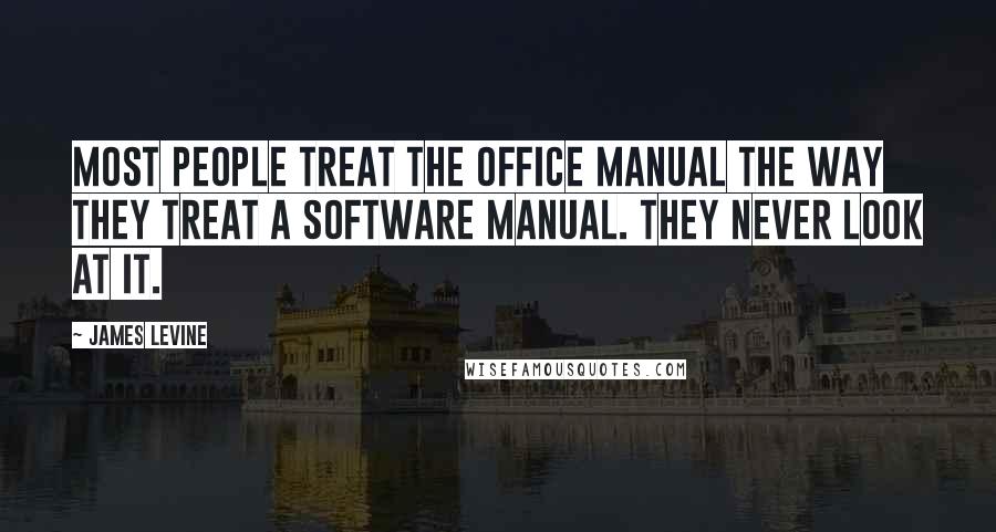 James Levine Quotes: Most people treat the office manual the way they treat a software manual. They never look at it.