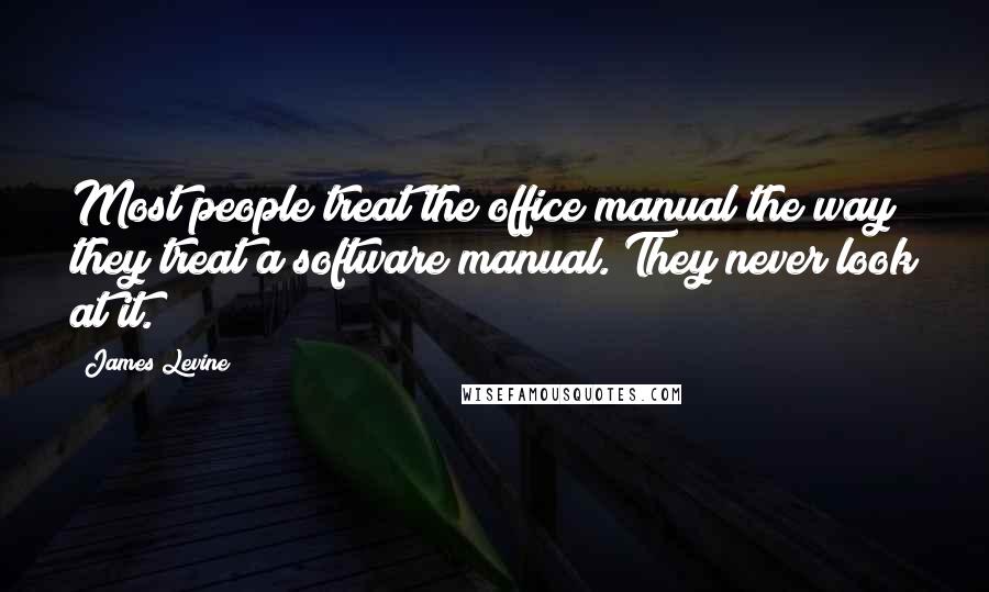 James Levine Quotes: Most people treat the office manual the way they treat a software manual. They never look at it.