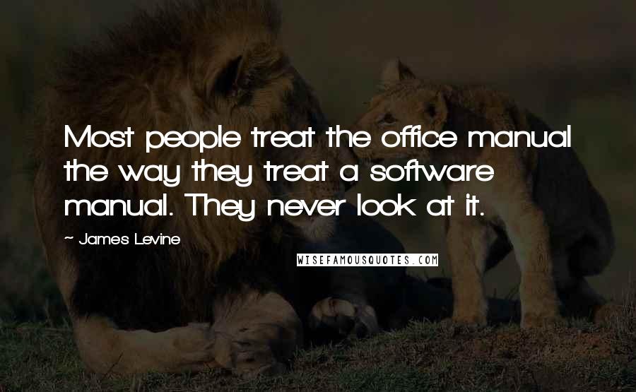 James Levine Quotes: Most people treat the office manual the way they treat a software manual. They never look at it.