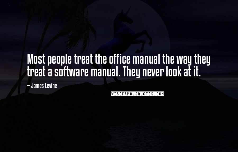 James Levine Quotes: Most people treat the office manual the way they treat a software manual. They never look at it.