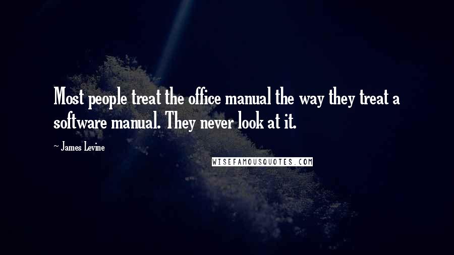 James Levine Quotes: Most people treat the office manual the way they treat a software manual. They never look at it.
