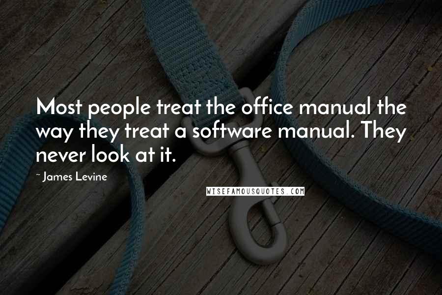 James Levine Quotes: Most people treat the office manual the way they treat a software manual. They never look at it.