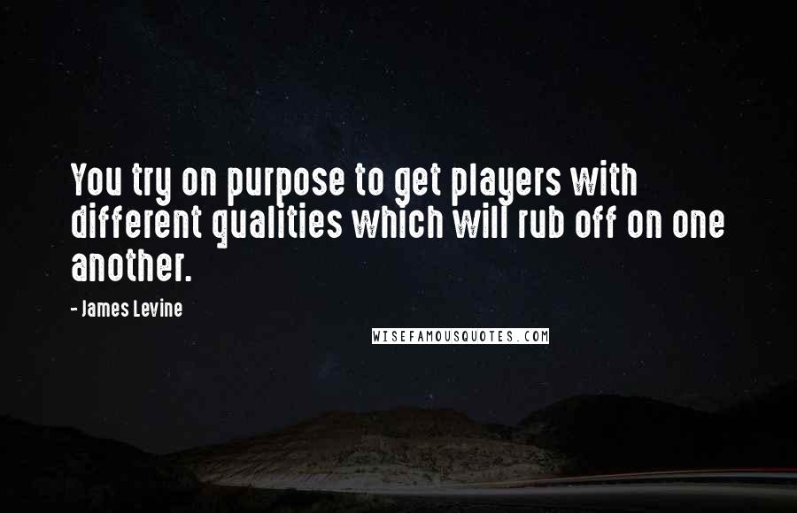 James Levine Quotes: You try on purpose to get players with different qualities which will rub off on one another.