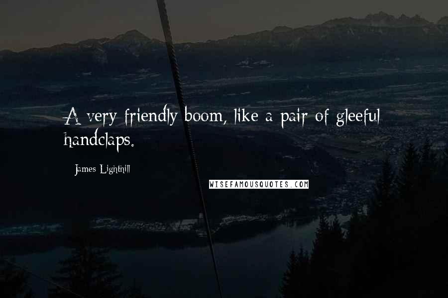 James Lighthill Quotes: A very friendly boom, like a pair of gleeful handclaps.