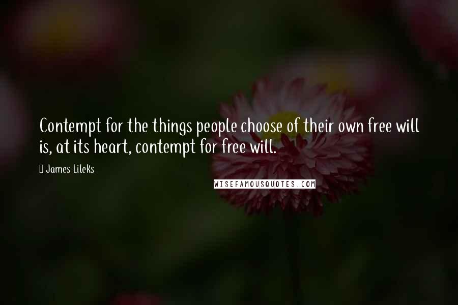 James Lileks Quotes: Contempt for the things people choose of their own free will is, at its heart, contempt for free will.