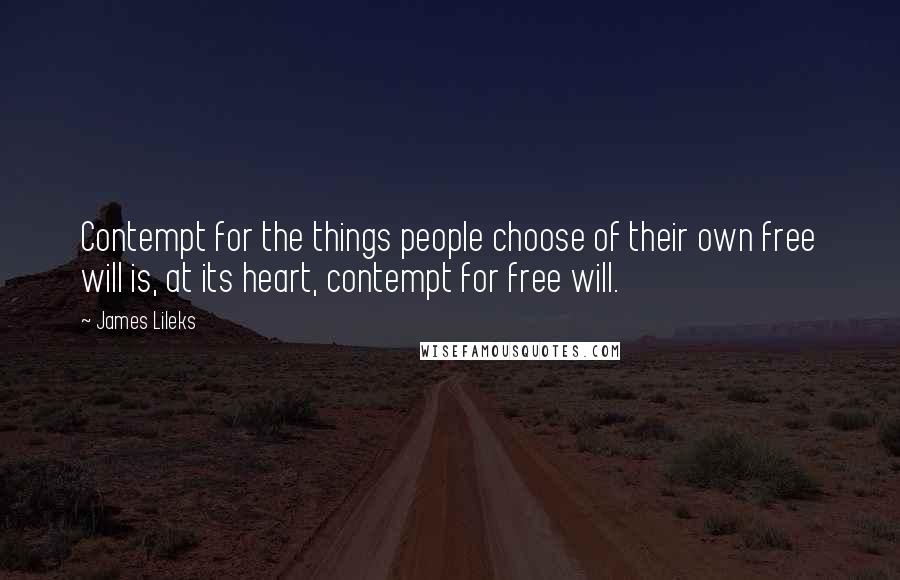 James Lileks Quotes: Contempt for the things people choose of their own free will is, at its heart, contempt for free will.