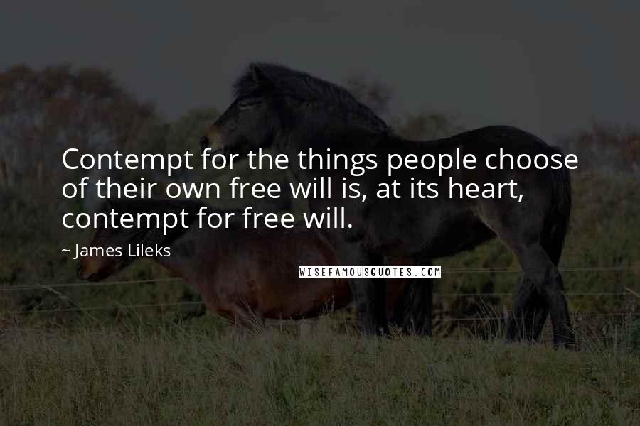 James Lileks Quotes: Contempt for the things people choose of their own free will is, at its heart, contempt for free will.