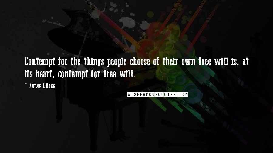 James Lileks Quotes: Contempt for the things people choose of their own free will is, at its heart, contempt for free will.