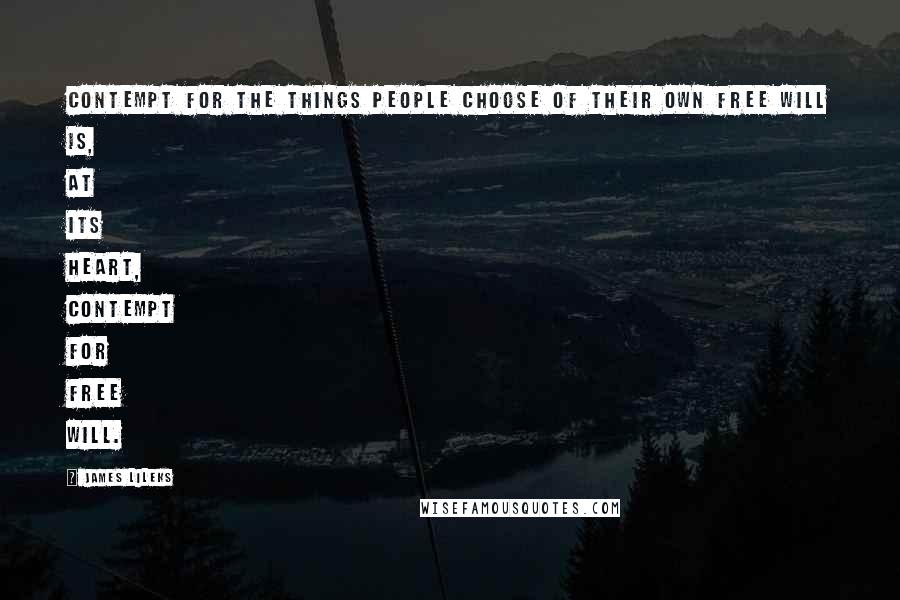 James Lileks Quotes: Contempt for the things people choose of their own free will is, at its heart, contempt for free will.