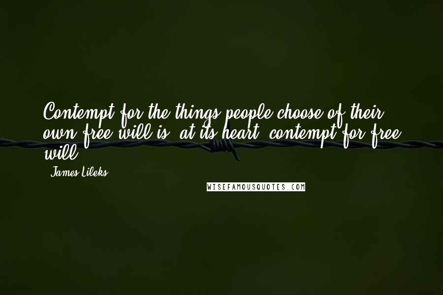 James Lileks Quotes: Contempt for the things people choose of their own free will is, at its heart, contempt for free will.
