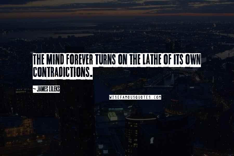 James Lileks Quotes: The mind forever turns on the lathe of its own contradictions.
