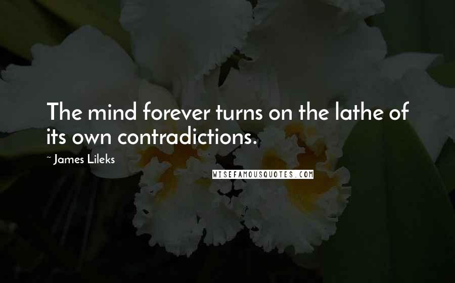 James Lileks Quotes: The mind forever turns on the lathe of its own contradictions.