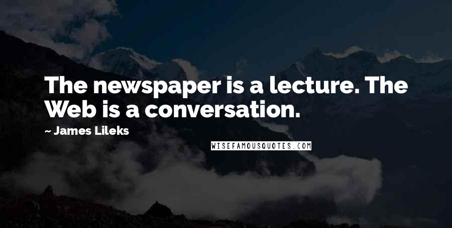 James Lileks Quotes: The newspaper is a lecture. The Web is a conversation.