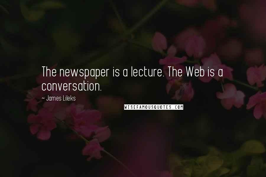 James Lileks Quotes: The newspaper is a lecture. The Web is a conversation.