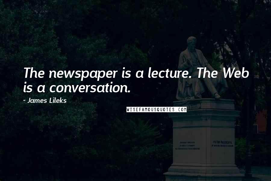 James Lileks Quotes: The newspaper is a lecture. The Web is a conversation.