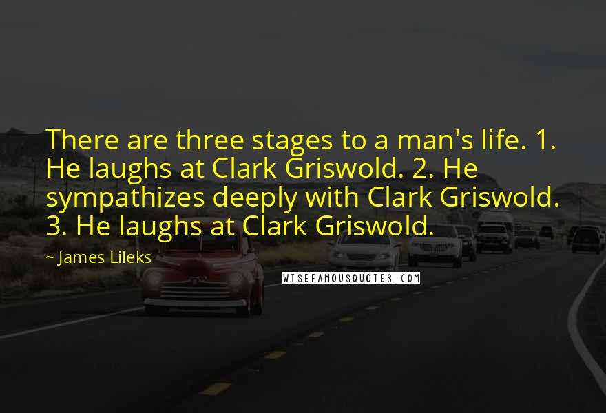 James Lileks Quotes: There are three stages to a man's life. 1. He laughs at Clark Griswold. 2. He sympathizes deeply with Clark Griswold. 3. He laughs at Clark Griswold.