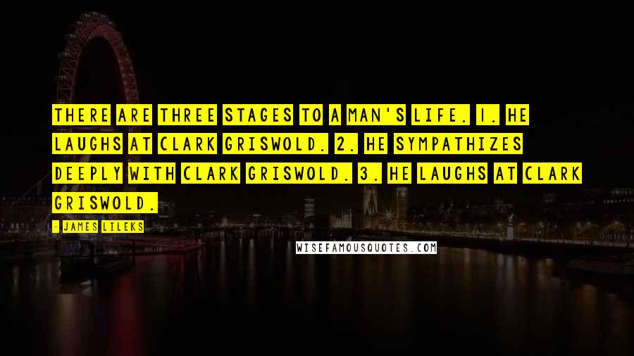 James Lileks Quotes: There are three stages to a man's life. 1. He laughs at Clark Griswold. 2. He sympathizes deeply with Clark Griswold. 3. He laughs at Clark Griswold.