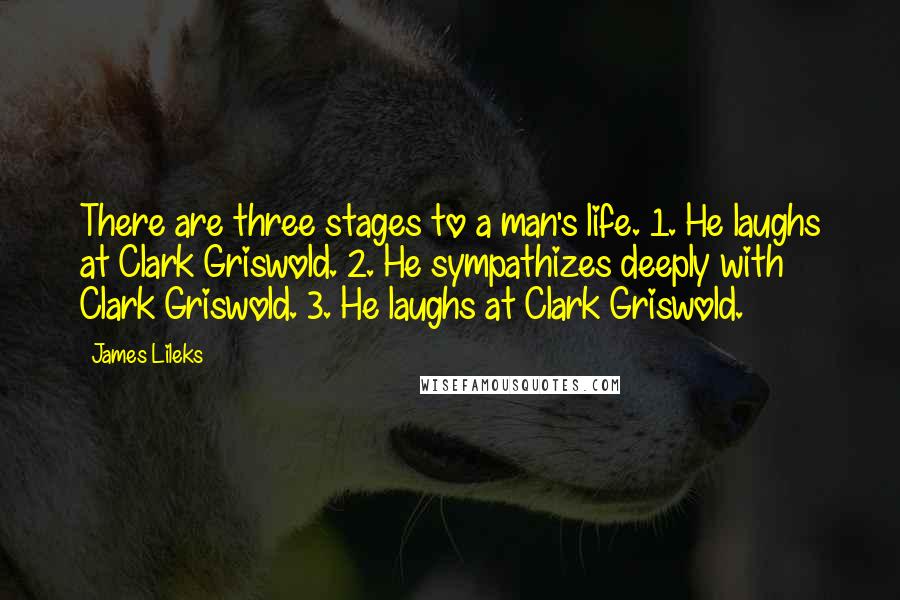 James Lileks Quotes: There are three stages to a man's life. 1. He laughs at Clark Griswold. 2. He sympathizes deeply with Clark Griswold. 3. He laughs at Clark Griswold.