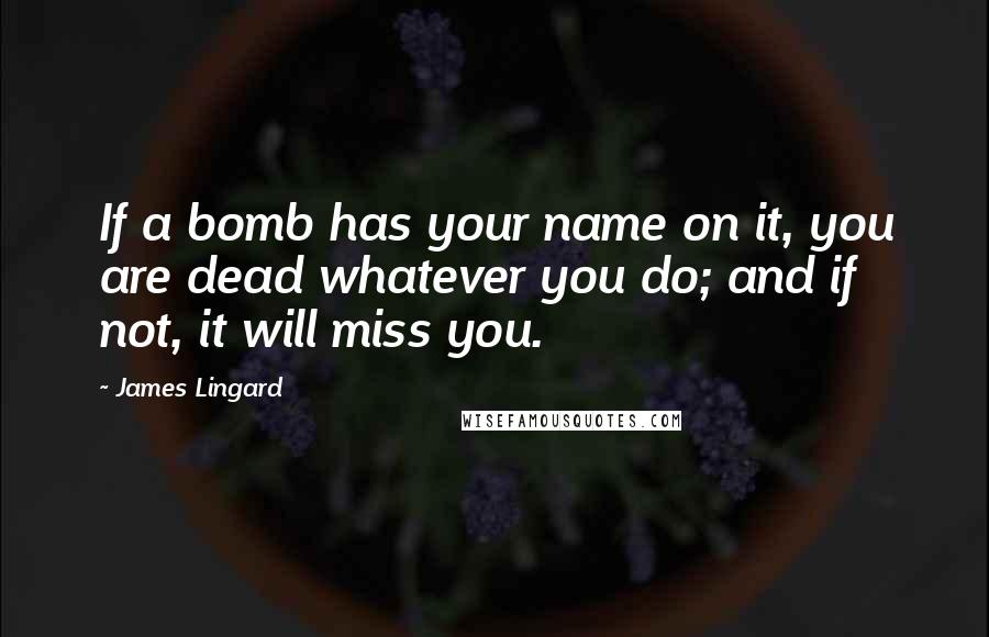 James Lingard Quotes: If a bomb has your name on it, you are dead whatever you do; and if not, it will miss you.