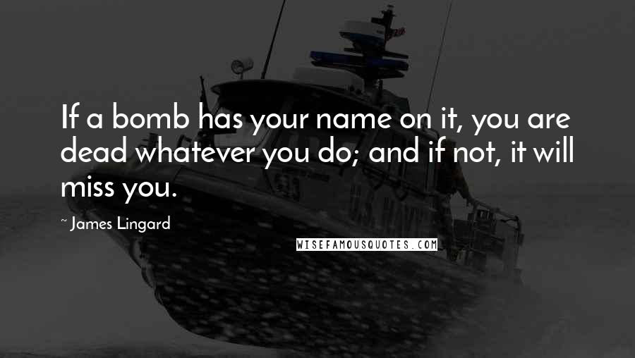 James Lingard Quotes: If a bomb has your name on it, you are dead whatever you do; and if not, it will miss you.