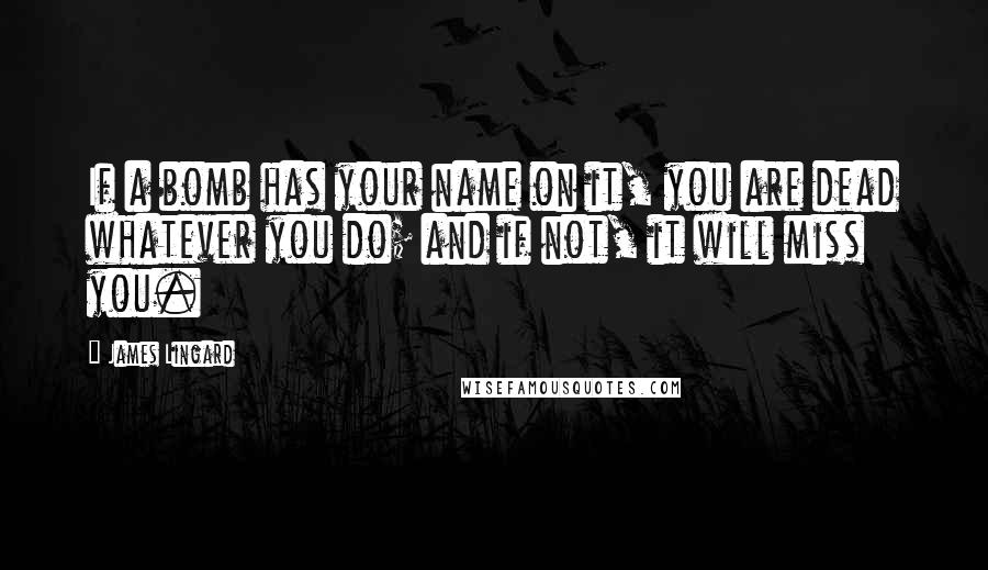 James Lingard Quotes: If a bomb has your name on it, you are dead whatever you do; and if not, it will miss you.