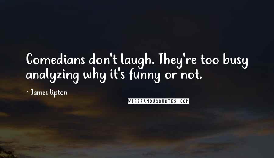 James Lipton Quotes: Comedians don't laugh. They're too busy analyzing why it's funny or not.