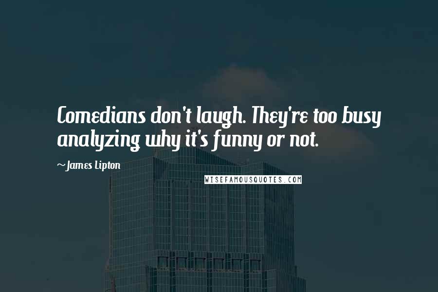 James Lipton Quotes: Comedians don't laugh. They're too busy analyzing why it's funny or not.