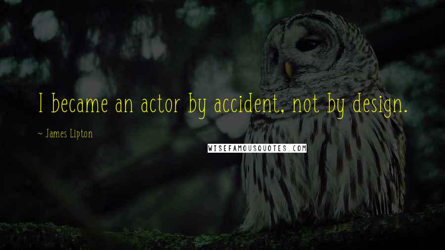 James Lipton Quotes: I became an actor by accident, not by design.