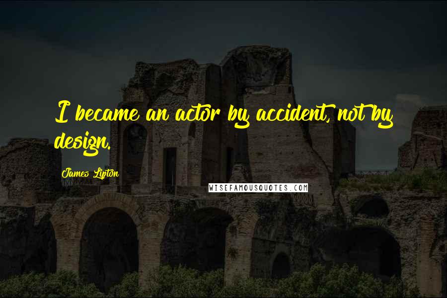 James Lipton Quotes: I became an actor by accident, not by design.