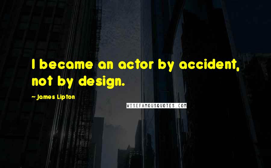 James Lipton Quotes: I became an actor by accident, not by design.